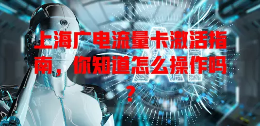 上海广电流量卡激活指南，你知道怎么操作吗？