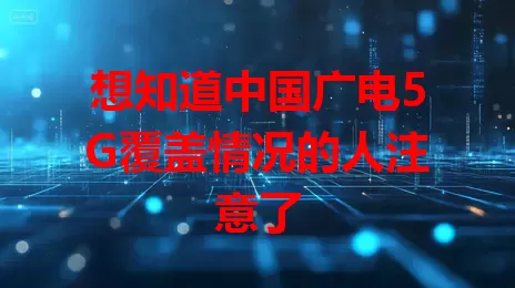 想知道中国广电5G覆盖情况的人注意了