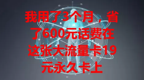 我用了3个月，省了600元话费在这张大流量卡19元永久卡上