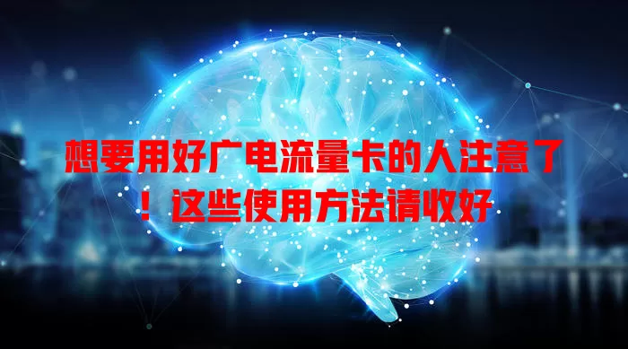 想要用好广电流量卡的人注意了！这些使用方法请收好