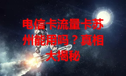 电信卡流量卡苏州能用吗？真相大揭秘