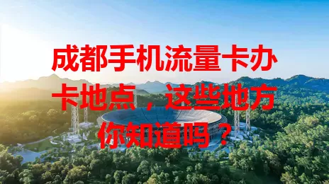 成都手机流量卡办卡地点，这些地方你知道吗？