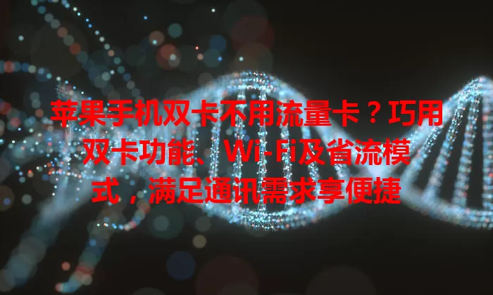 苹果手机双卡不用流量卡？巧用双卡功能、Wi-Fi及省流模式，满足通讯需求享便捷