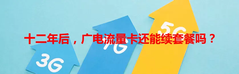 十二年后，广电流量卡还能续套餐吗？