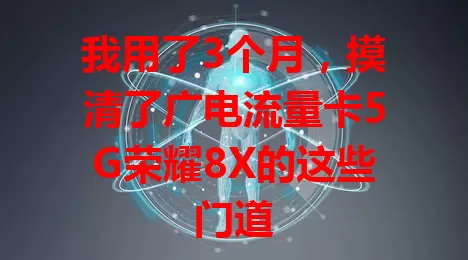 我用了3个月，摸清了广电流量卡5G荣耀8X的这些门道