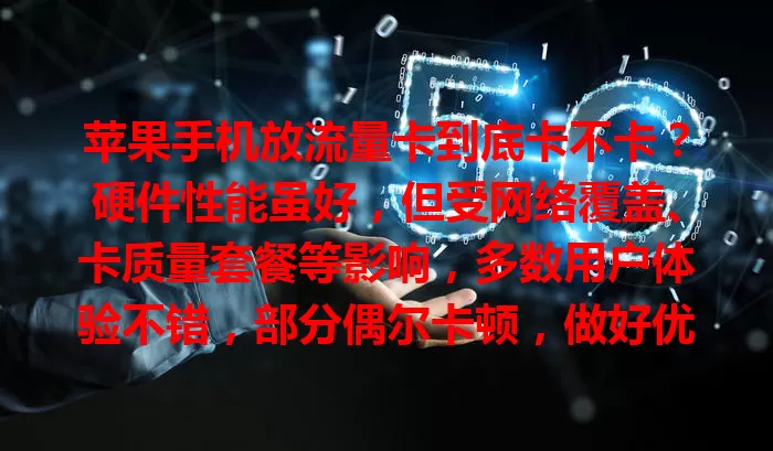 苹果手机放流量卡到底卡不卡？硬件性能虽好，但受网络覆盖、卡质量套餐等影响，多数用户体验不错，部分偶尔卡顿，做好优化可享满意服务