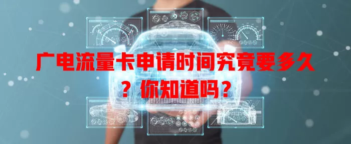 广电流量卡申请时间究竟要多久？你知道吗？