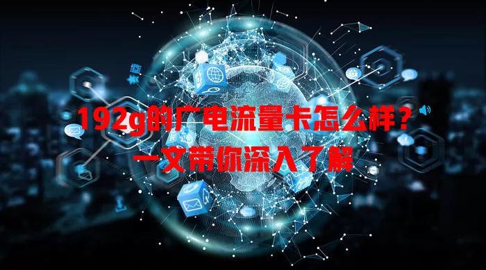 192g的广电流量卡怎么样？一文带你深入了解