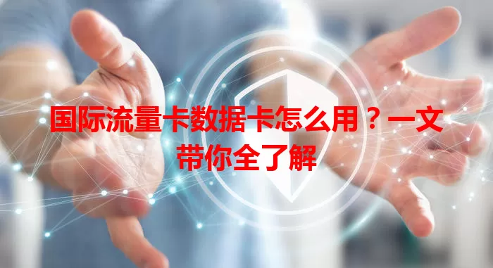 国际流量卡数据卡怎么用？一文带你全了解