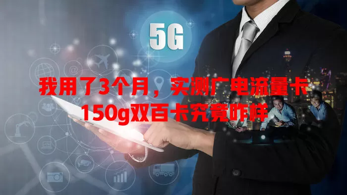 我用了3个月，实测广电流量卡150g双百卡究竟咋样
