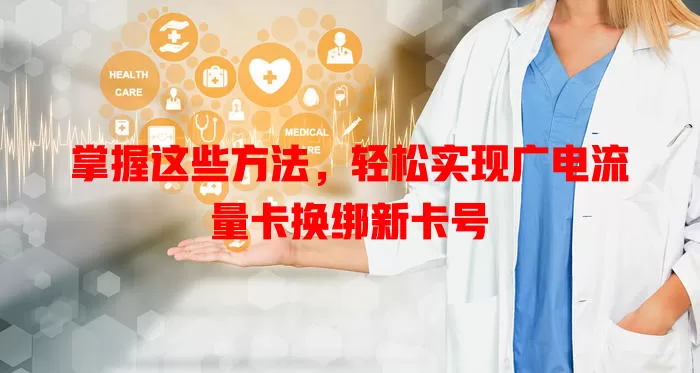 掌握这些方法，轻松实现广电流量卡换绑新卡号