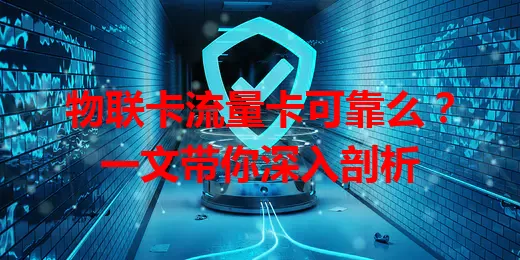 物联卡流量卡可靠么？一文带你深入剖析
