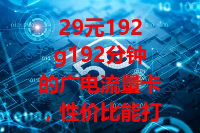29元192g192分钟的广电流量卡，性价比能打几分？