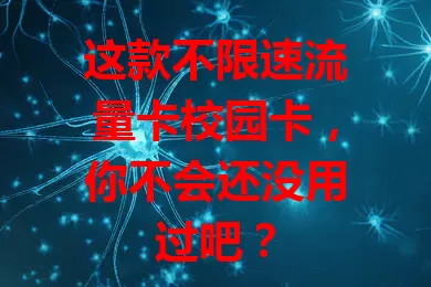 这款不限速流量卡校园卡，你不会还没用过吧？