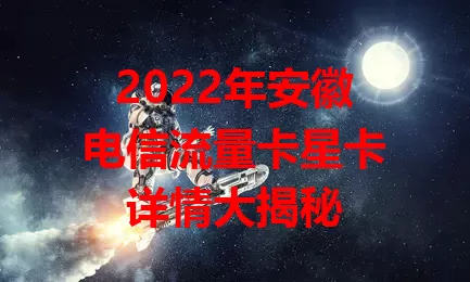 2022年安徽电信流量卡星卡详情大揭秘