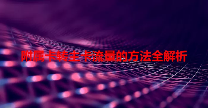 附属卡转主卡流量的方法全解析