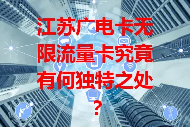 江苏广电卡无限流量卡究竟有何独特之处？