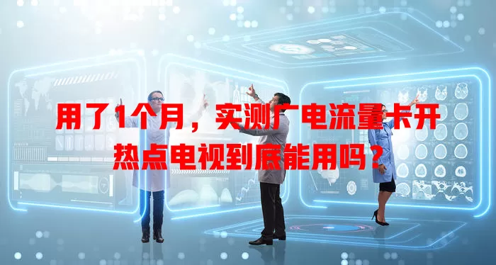 用了1个月，实测广电流量卡开热点电视到底能用吗？