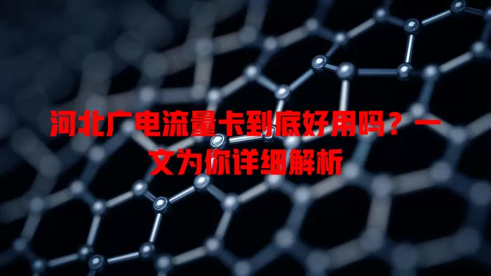 河北广电流量卡到底好用吗？一文为你详细解析