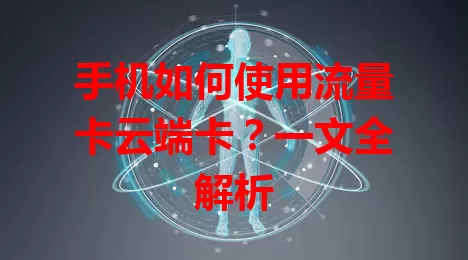 手机如何使用流量卡云端卡？一文全解析