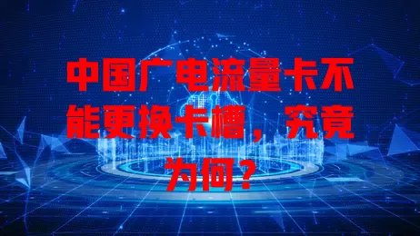 中国广电流量卡不能更换卡槽，究竟为何？