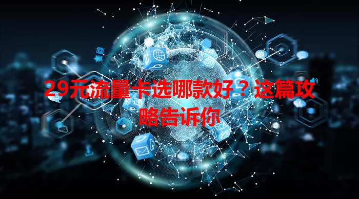 29元流量卡选哪款好？这篇攻略告诉你