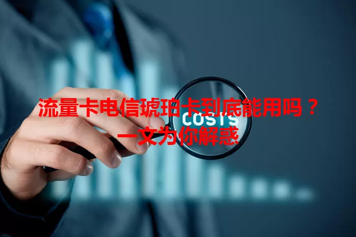流量卡电信琥珀卡到底能用吗？一文为你解惑