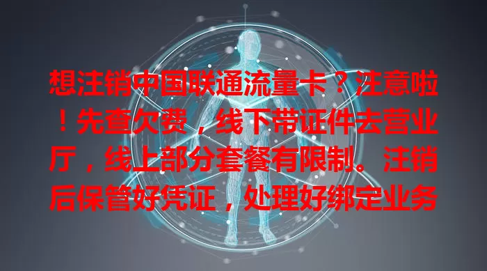 想注销中国联通流量卡？注意啦！先查欠费，线下带证件去营业厅，线上部分套餐有限制。注销后保管好凭证，处理好绑定业务，按流程操作才能顺利告别开启新体验