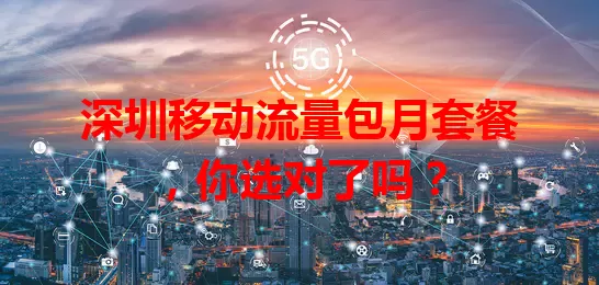 深圳移动流量包月套餐，你选对了吗？