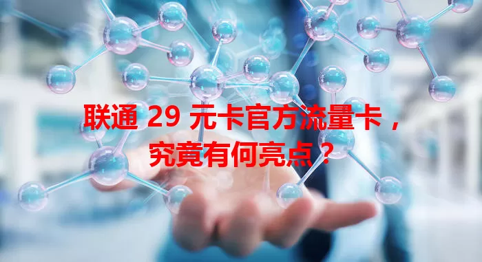 联通 29 元卡官方流量卡，究竟有何亮点？