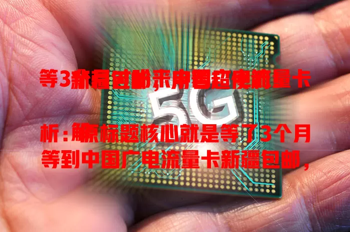 等3个月才盼来中国广电流量卡新疆包邮，用着超便利！

解析：原标题核心就是等了3个月等到中国广电流量卡新疆包邮，且使用体验便利，改写后的标题保留关键信息，语言简洁，符合字数要求和风格。