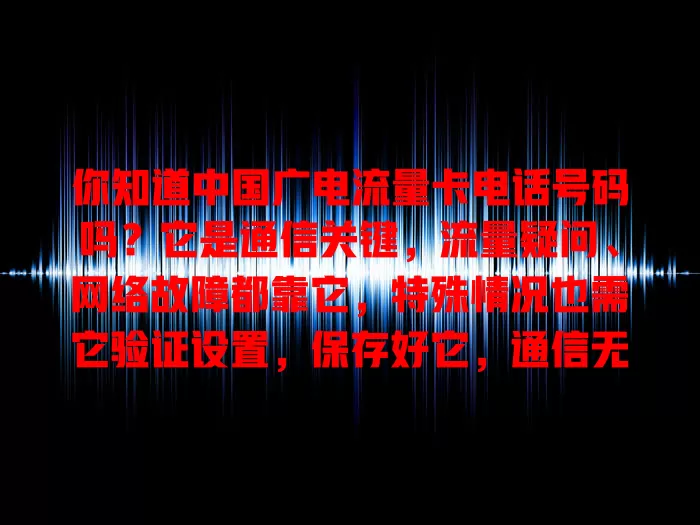 你知道中国广电流量卡电话号码吗？它是通信关键，流量疑问、网络故障都靠它，特殊情况也需它验证设置，保存好它，通信无忧！