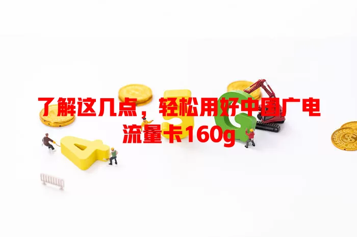 了解这几点，轻松用好中国广电流量卡160g