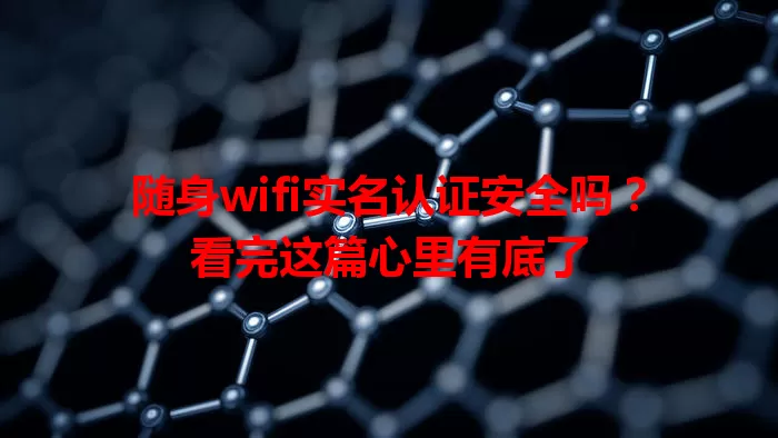 随身wifi实名认证安全吗？看完这篇心里有底了