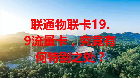 联通物联卡19.9流量卡，究竟有何特别之处？