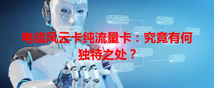 电信风云卡纯流量卡：究竟有何独特之处？