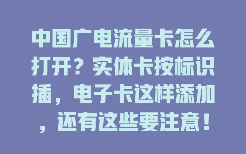 中国广电流量卡怎么打开？实体卡按标识插，电子卡这样添加，还有这些要注意！