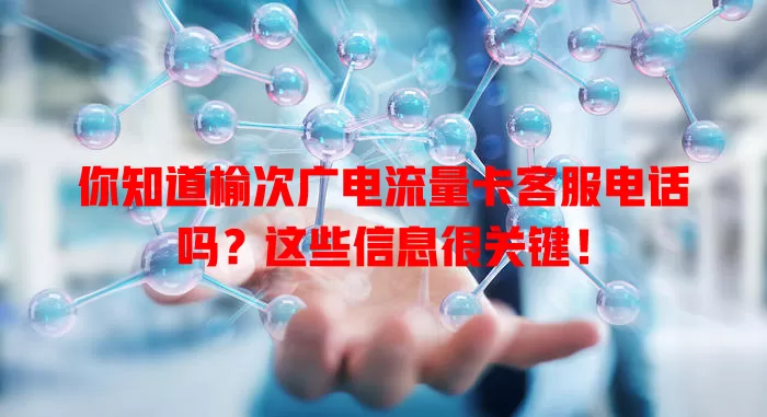 你知道榆次广电流量卡客服电话吗？这些信息很关键！