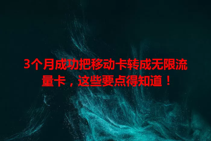 3个月成功把移动卡转成无限流量卡，这些要点得知道！