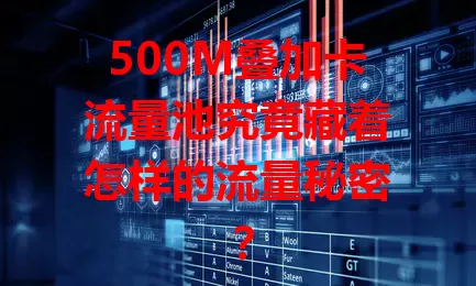 500M叠加卡流量池究竟藏着怎样的流量秘密？