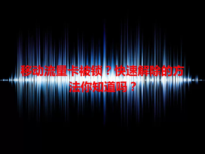 移动流量卡被锁？快速解除的方法你知道吗？