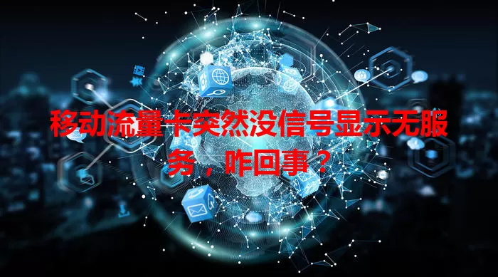 移动流量卡突然没信号显示无服务，咋回事？