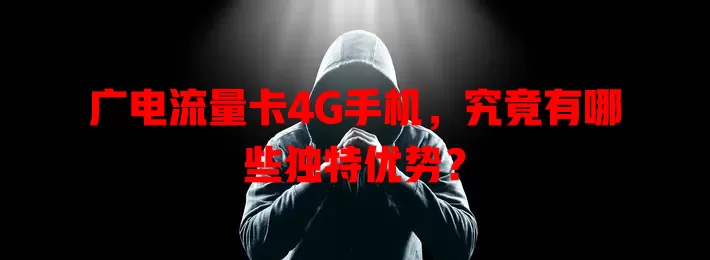 广电流量卡4G手机，究竟有哪些独特优势？