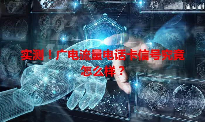 实测！广电流量电话卡信号究竟怎么样？