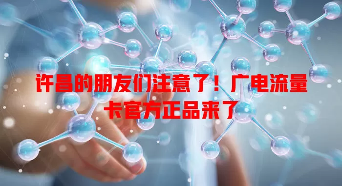 许昌的朋友们注意了！广电流量卡官方正品来了
