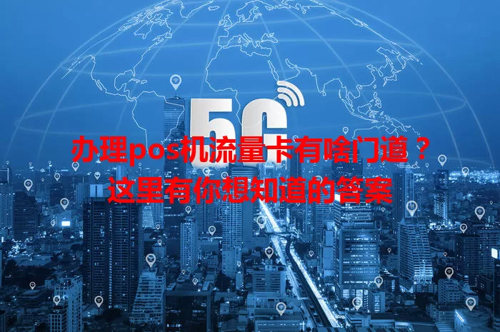 办理pos机流量卡有啥门道？这里有你想知道的答案