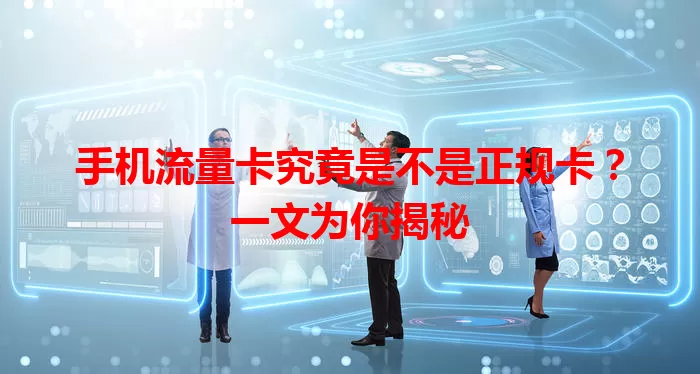 手机流量卡究竟是不是正规卡？一文为你揭秘