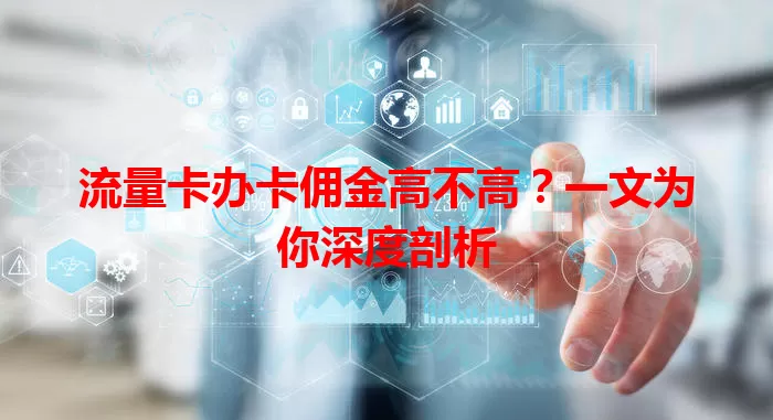 流量卡办卡佣金高不高？一文为你深度剖析