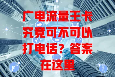 广电流量王卡究竟可不可以打电话？答案在这里