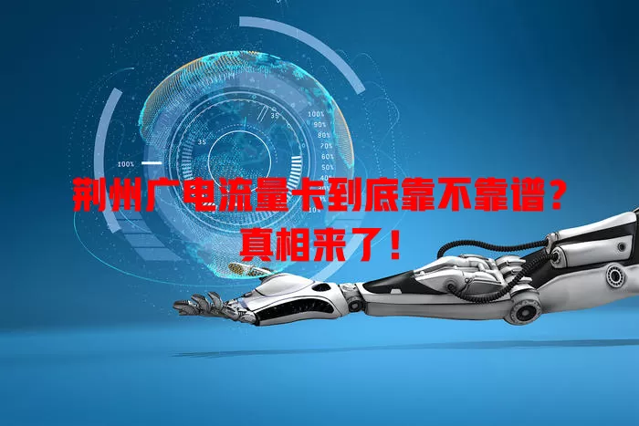 荆州广电流量卡到底靠不靠谱？真相来了！